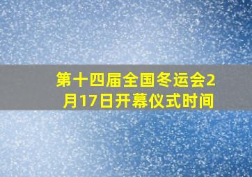 第十四届全国冬运会2月17日开幕仪式时间