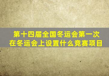 第十四届全国冬运会第一次在冬运会上设置什么竞赛项目