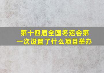 第十四届全国冬运会第一次设置了什么项目举办