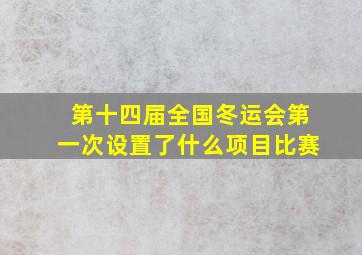 第十四届全国冬运会第一次设置了什么项目比赛