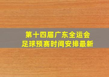 第十四届广东全运会足球预赛时间安排最新