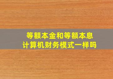 等额本金和等额本息计算机财务模式一样吗