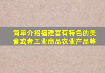 简单介绍福建富有特色的美食或者工业商品农业产品等