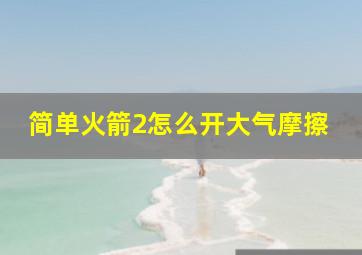 简单火箭2怎么开大气摩擦