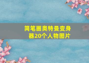 简笔画奥特曼变身器20个人物图片