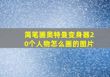 简笔画奥特曼变身器20个人物怎么画的图片