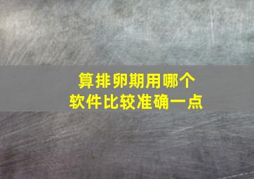 算排卵期用哪个软件比较准确一点