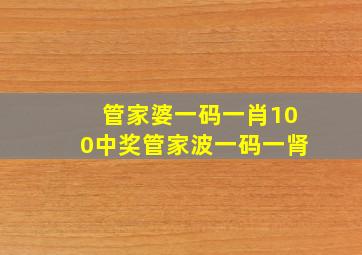 管家婆一码一肖100中奖管家波一码一肾