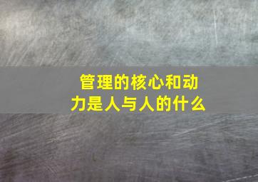 管理的核心和动力是人与人的什么