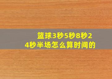 篮球3秒5秒8秒24秒半场怎么算时间的