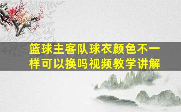 篮球主客队球衣颜色不一样可以换吗视频教学讲解