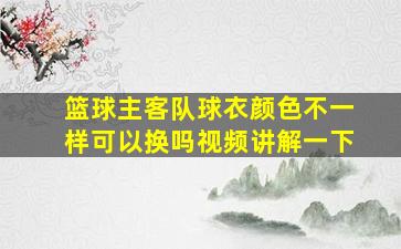 篮球主客队球衣颜色不一样可以换吗视频讲解一下