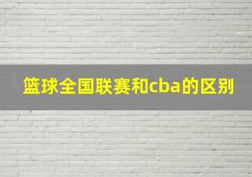 篮球全国联赛和cba的区别