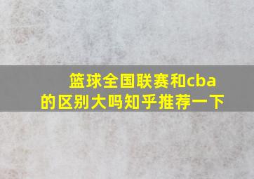 篮球全国联赛和cba的区别大吗知乎推荐一下