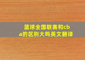 篮球全国联赛和cba的区别大吗英文翻译