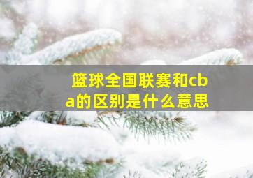 篮球全国联赛和cba的区别是什么意思