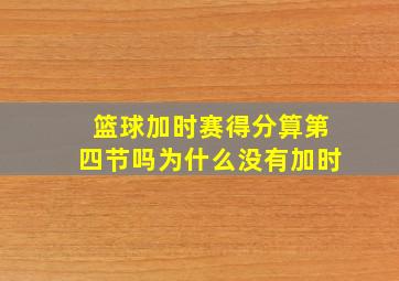 篮球加时赛得分算第四节吗为什么没有加时