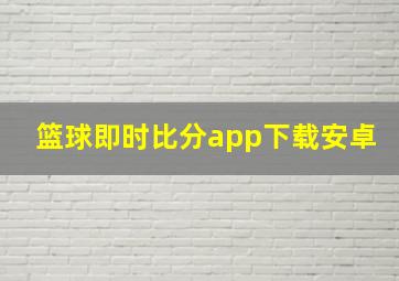 篮球即时比分app下载安卓