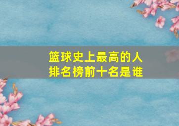 篮球史上最高的人排名榜前十名是谁