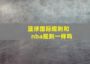 篮球国际规则和nba规则一样吗