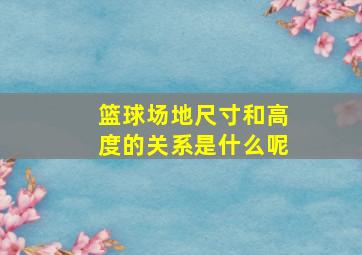 篮球场地尺寸和高度的关系是什么呢