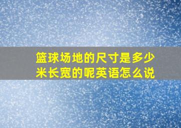 篮球场地的尺寸是多少米长宽的呢英语怎么说