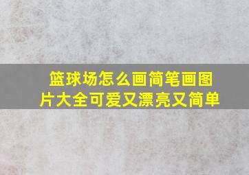 篮球场怎么画简笔画图片大全可爱又漂亮又简单