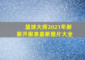 篮球大师2021年新服开服表最新图片大全