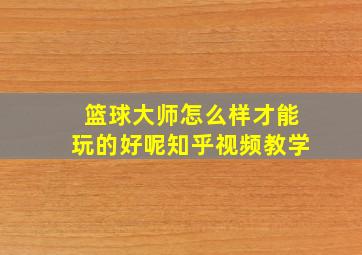 篮球大师怎么样才能玩的好呢知乎视频教学