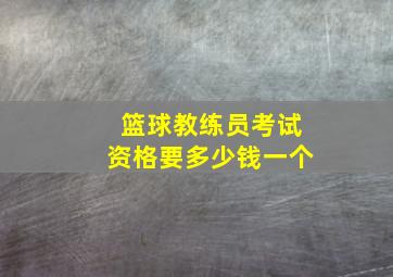 篮球教练员考试资格要多少钱一个