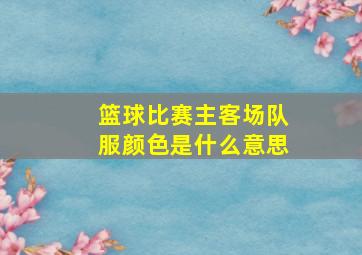 篮球比赛主客场队服颜色是什么意思