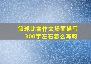 篮球比赛作文场面描写300字左右怎么写呀