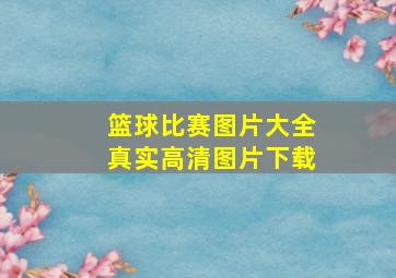 篮球比赛图片大全真实高清图片下载