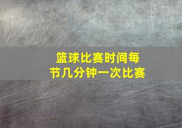 篮球比赛时间每节几分钟一次比赛