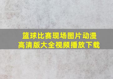 篮球比赛现场图片动漫高清版大全视频播放下载