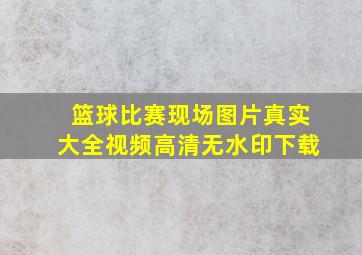 篮球比赛现场图片真实大全视频高清无水印下载