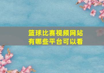 篮球比赛视频网站有哪些平台可以看