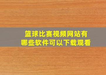 篮球比赛视频网站有哪些软件可以下载观看