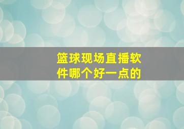 篮球现场直播软件哪个好一点的