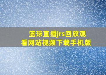 篮球直播jrs回放观看网站视频下载手机版