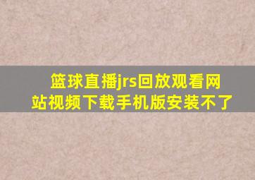 篮球直播jrs回放观看网站视频下载手机版安装不了