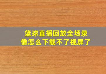 篮球直播回放全场录像怎么下载不了视屏了