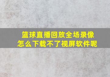 篮球直播回放全场录像怎么下载不了视屏软件呢