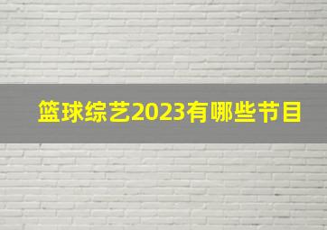 篮球综艺2023有哪些节目