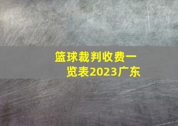 篮球裁判收费一览表2023广东