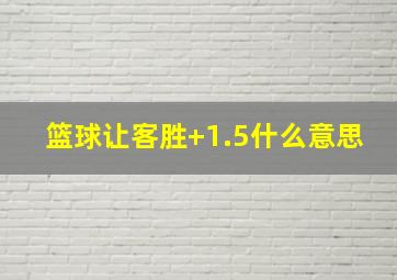 篮球让客胜+1.5什么意思