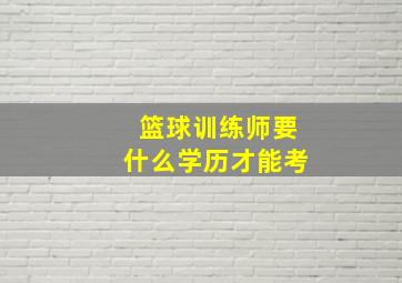 篮球训练师要什么学历才能考