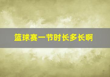 篮球赛一节时长多长啊