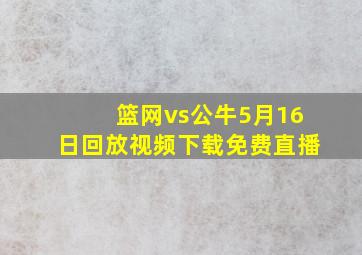 篮网vs公牛5月16日回放视频下载免费直播