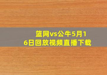 篮网vs公牛5月16日回放视频直播下载